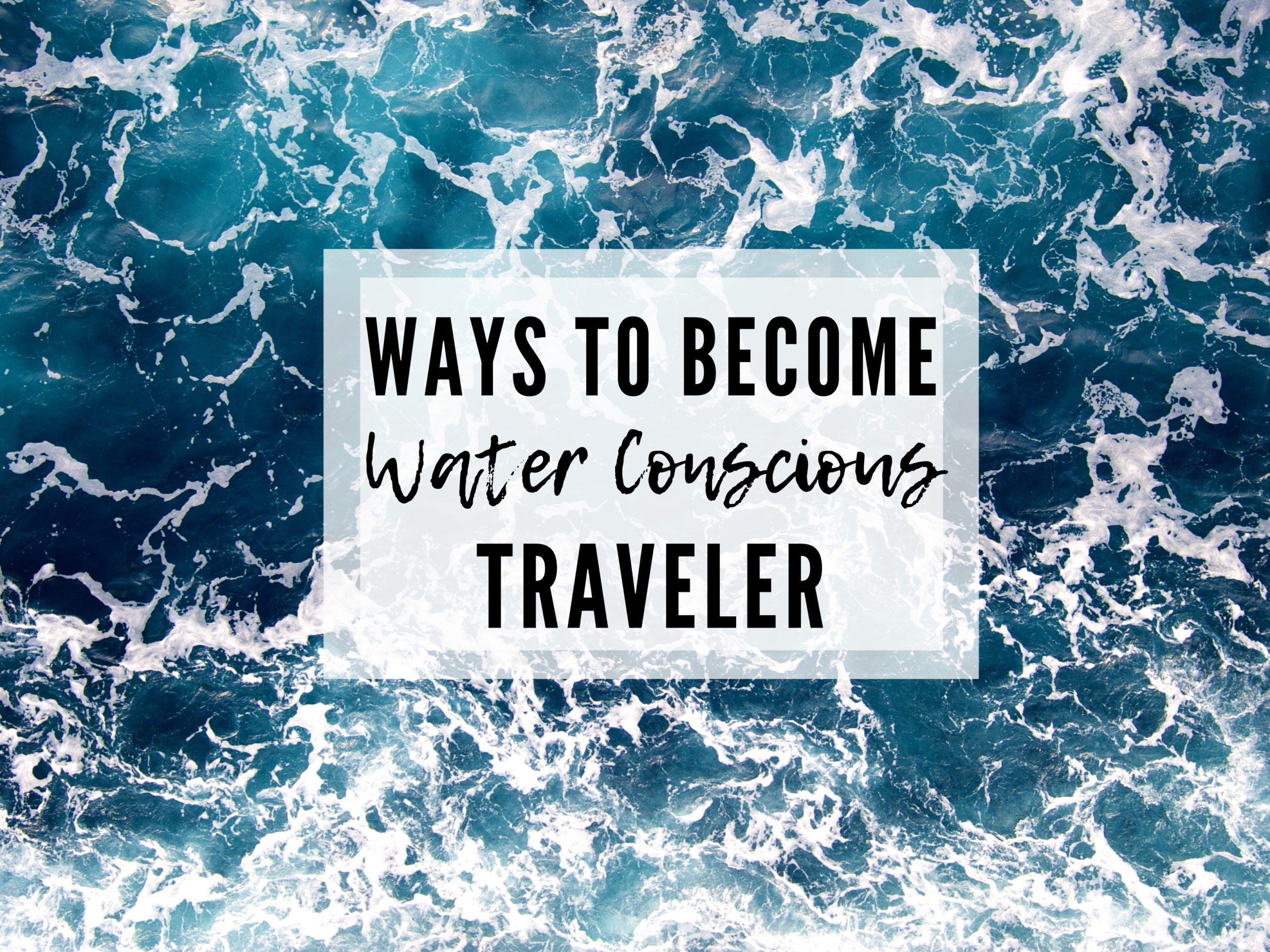 EASY STEPS YOU CAN TAKE TO BECOME A MORE WATER CONSCIOUS TRAVELER